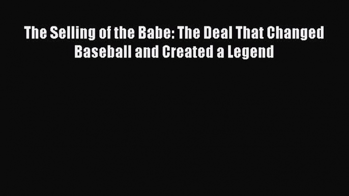 Read The Selling of the Babe: The Deal That Changed Baseball and Created a Legend ebook textbooks