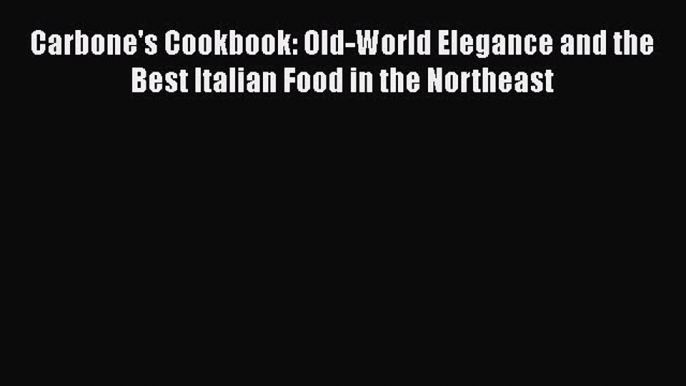 Read Book Carbone's Cookbook: Old-World Elegance and the Best Italian Food in the Northeast