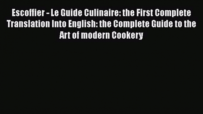 Read Book Escoffier - Le Guide Culinaire: the First Complete Translation Into English: the