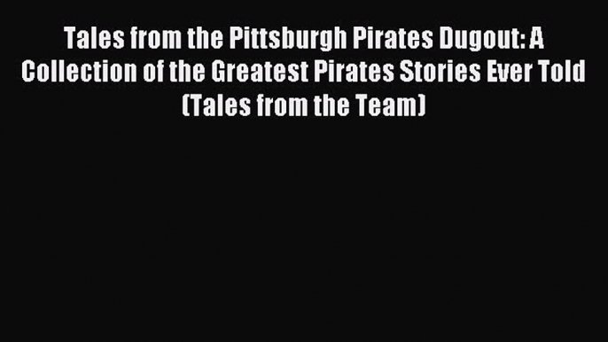 Download Tales from the Pittsburgh Pirates Dugout: A Collection of the Greatest Pirates Stories