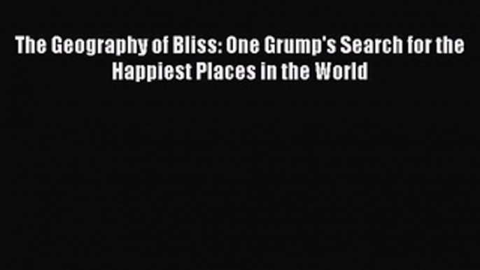 Read Book The Geography of Bliss: One Grump's Search for the Happiest Places in the World Ebook