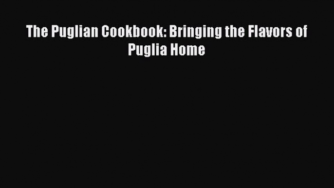 Read Book The Puglian Cookbook: Bringing the Flavors of Puglia Home ebook textbooks