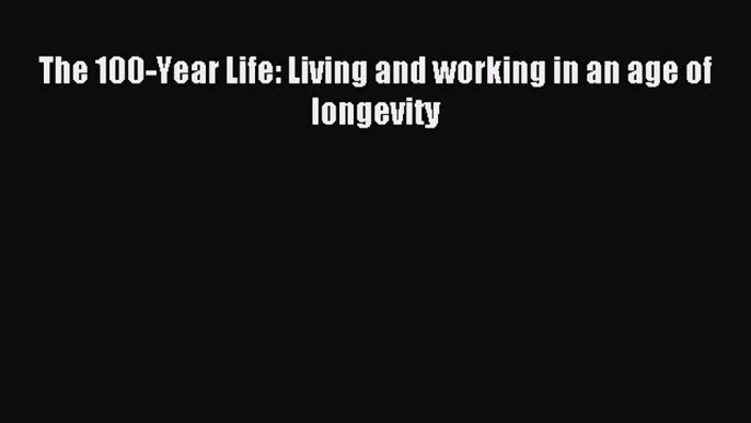 Download The 100-Year Life: Living and working in an age of longevity PDF Online