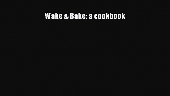 Read Book Wake & Bake: a cookbook ebook textbooks