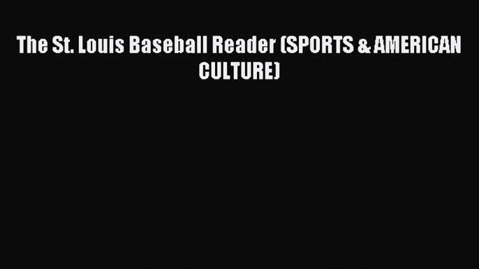 Read The St. Louis Baseball Reader (SPORTS & AMERICAN CULTURE) E-Book Free