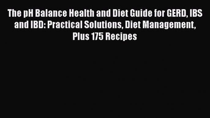 Read Book The pH Balance Health and Diet Guide for GERD IBS and IBD: Practical Solutions Diet