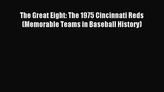 Read The Great Eight: The 1975 Cincinnati Reds (Memorable Teams in Baseball History) ebook