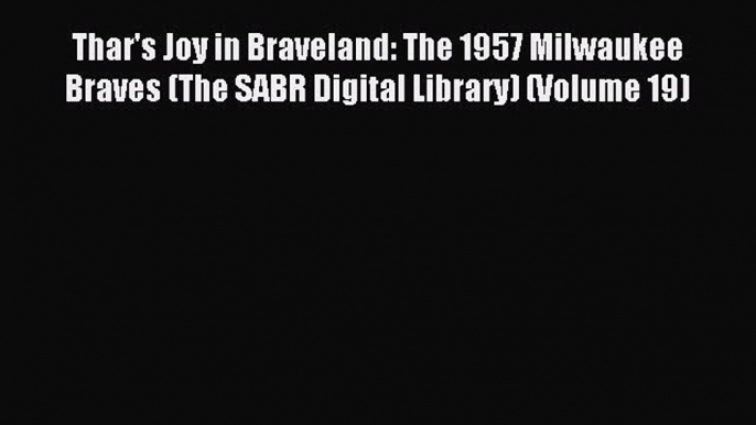 Read Thar's Joy in Braveland: The 1957 Milwaukee Braves (The SABR Digital Library) (Volume