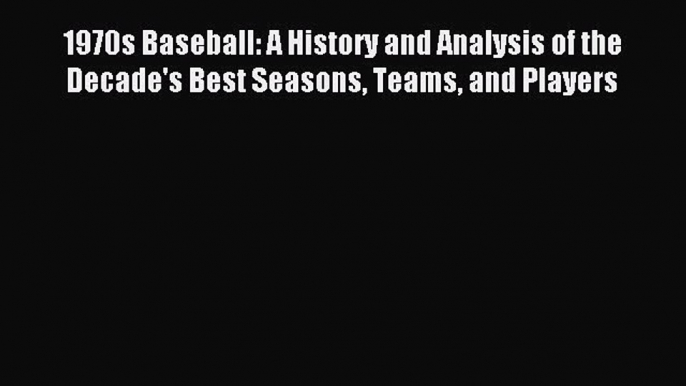 Read 1970s Baseball: A History and Analysis of the Decade's Best Seasons Teams and Players