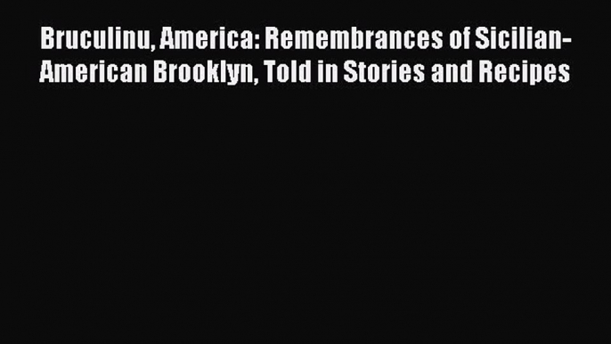 Read Book Bruculinu America: Remembrances of Sicilian-American Brooklyn Told in Stories and