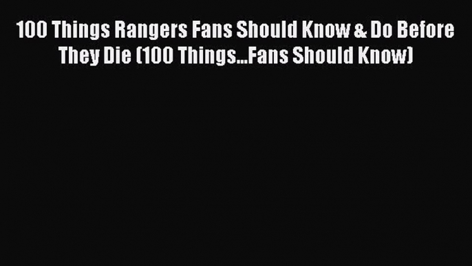 Read 100 Things Rangers Fans Should Know & Do Before They Die (100 Things...Fans Should Know)