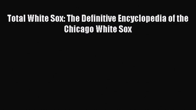 Read Total White Sox: The Definitive Encyclopedia of the Chicago White Sox ebook textbooks