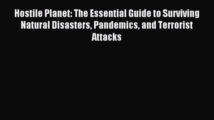 Read Hostile Planet: The Essential Guide to Surviving Natural Disasters Pandemics and Terrorist