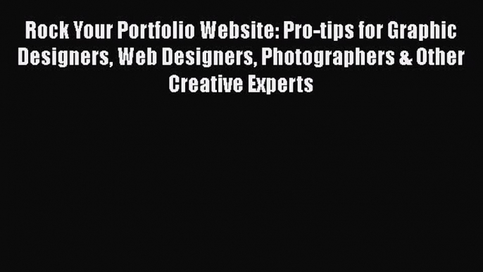 Download Rock Your Portfolio Website: Pro-tips for Graphic Designers Web Designers Photographers