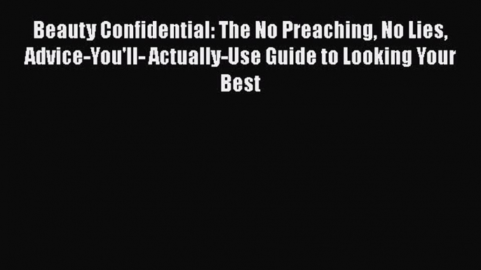 Read Books Beauty Confidential: The No Preaching No Lies Advice-You'll- Actually-Use Guide