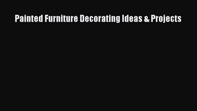 [PDF] Painted Furniture Decorating Ideas & Projects [Read] Online