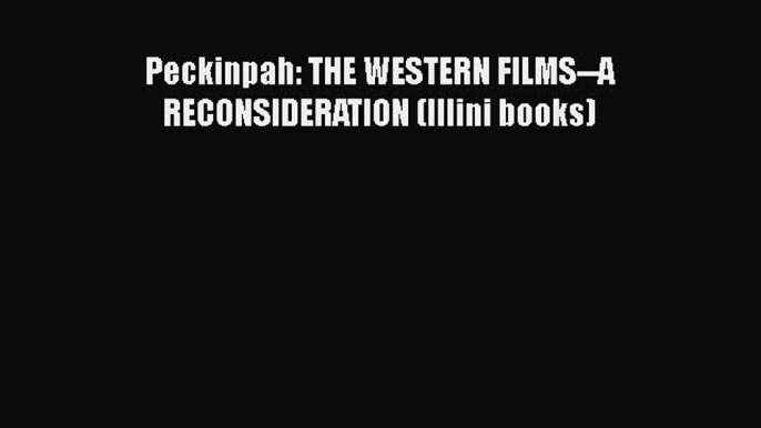 PDF Peckinpah: THE WESTERN FILMS--A RECONSIDERATION (Illini books) Free Books