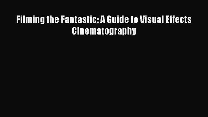 PDF Filming the Fantastic: A Guide to Visual Effects Cinematography  E-Book