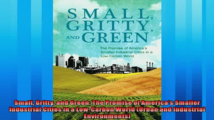 Popular book  Small Gritty and Green The Promise of Americas Smaller Industrial Cities in a LowCarbon