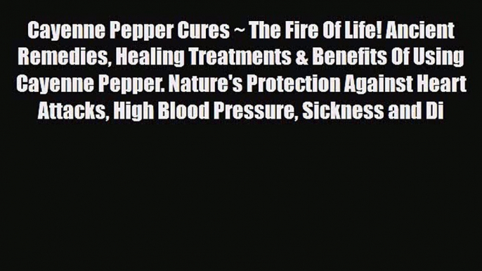 Read Cayenne Pepper Cures ~ The Fire Of Life! Ancient Remedies Healing Treatments & Benefits