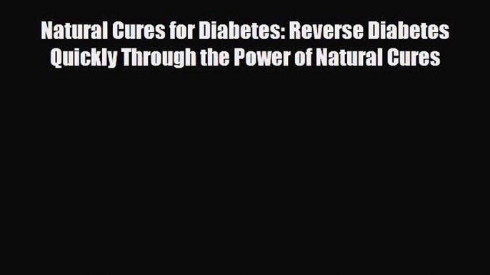 Read Natural Cures for Diabetes: Reverse Diabetes Quickly Through the Power of Natural Cures