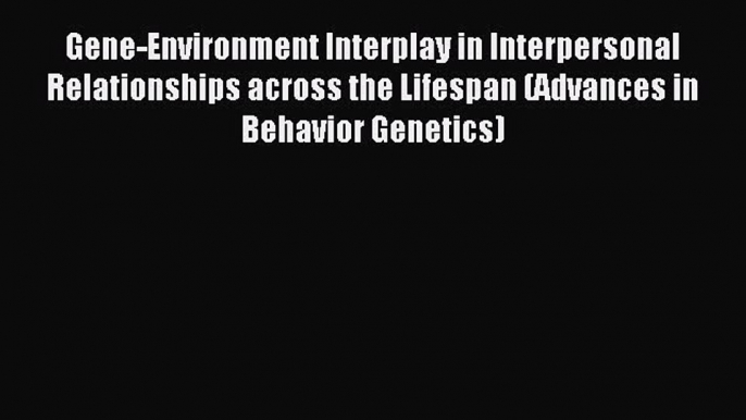 Read Gene-Environment Interplay in Interpersonal Relationships across the Lifespan (Advances