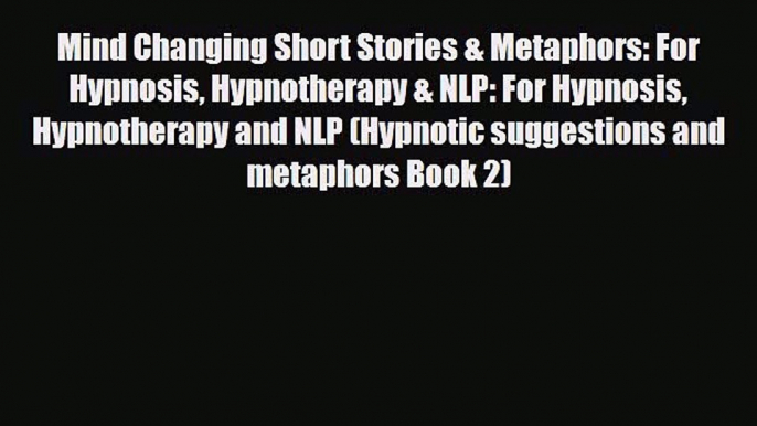 Download Mind Changing Short Stories & Metaphors: For Hypnosis Hypnotherapy & NLP: For Hypnosis