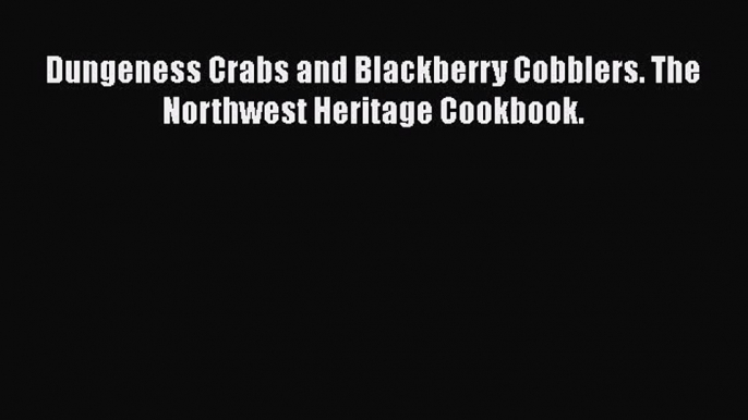 Read Book Dungeness Crabs and Blackberry Cobblers. The Northwest Heritage Cookbook. E-Book