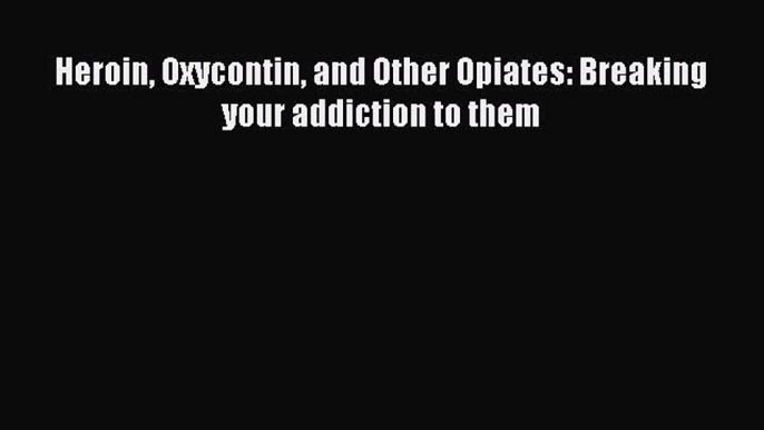 Read Books Heroin Oxycontin and Other Opiates: Breaking your addiction to them ebook textbooks