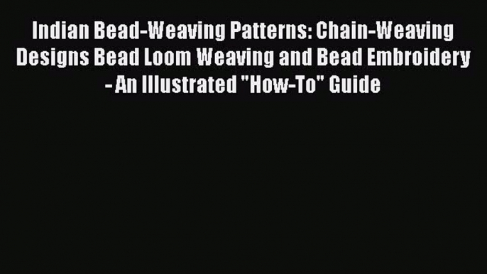 Read Indian Bead-Weaving Patterns: Chain-Weaving Designs Bead Loom Weaving and Bead Embroidery