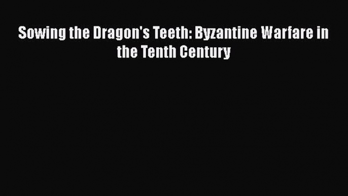 Download Sowing the Dragon's Teeth: Byzantine Warfare in the Tenth Century Ebook Free