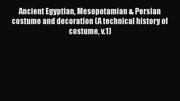 Read Ancient Egyptian Mesopotamian & Persian costume and decoration (A technical history of