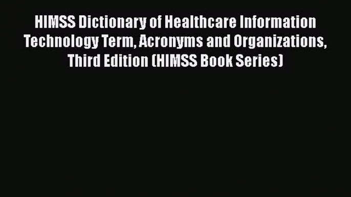 Read HIMSS Dictionary of Healthcare Information Technology Term Acronyms and Organizations