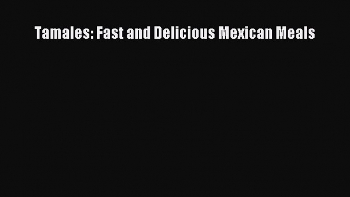 Read Book Tamales: Fast and Delicious Mexican Meals ebook textbooks