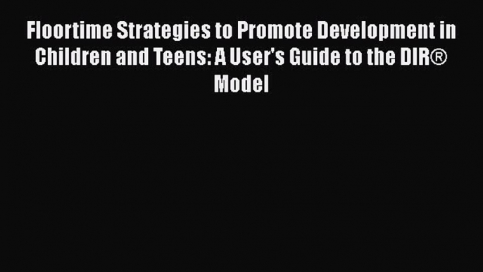 [PDF] Floortime Strategies to Promote Development in Children and Teens: A User's Guide to