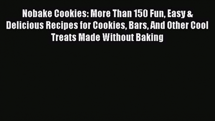 Read Book Nobake Cookies: More Than 150 Fun Easy & Delicious Recipes for Cookies Bars And Other