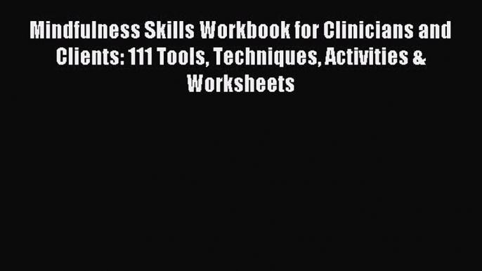 Read Mindfulness Skills Workbook for Clinicians and Clients: 111 Tools Techniques Activities