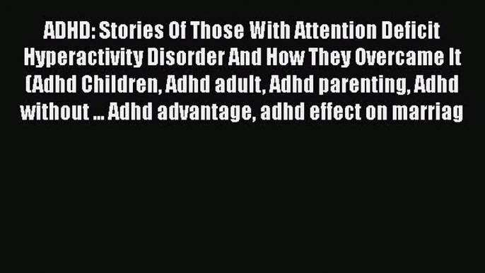 Read Books ADHD: Stories Of Those With Attention Deficit Hyperactivity Disorder And How They