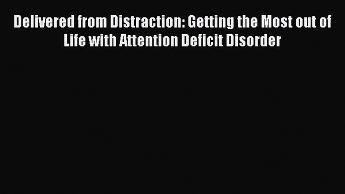 Read Delivered from Distraction: Getting the Most out of Life with Attention Deficit Disorder