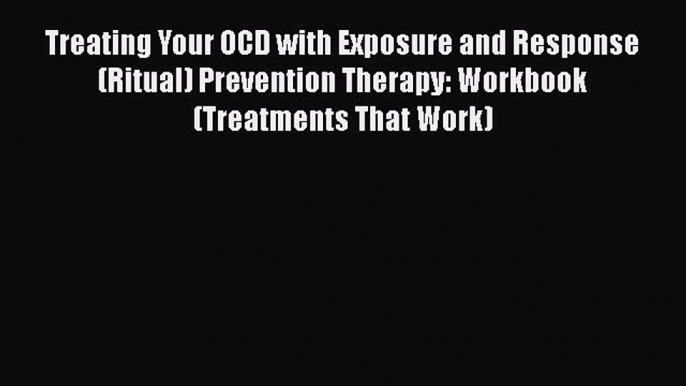 [Online PDF] Treating Your OCD with Exposure and Response (Ritual) Prevention Therapy: Workbook