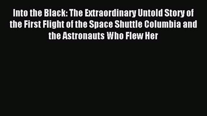 Read Into the Black: The Extraordinary Untold Story of the First Flight of the Space Shuttle