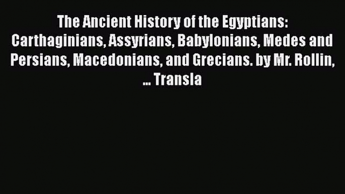 Read The Ancient History of the Egyptians Carthaginians Assyrians Babylonians Medes and Persians