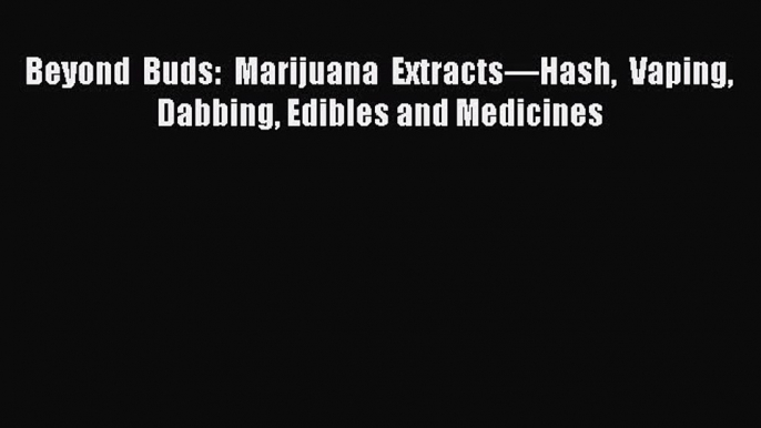 Download Beyond Buds: Marijuana Extractsâ€”Hash Vaping Dabbing Edibles and Medicines PDF Free