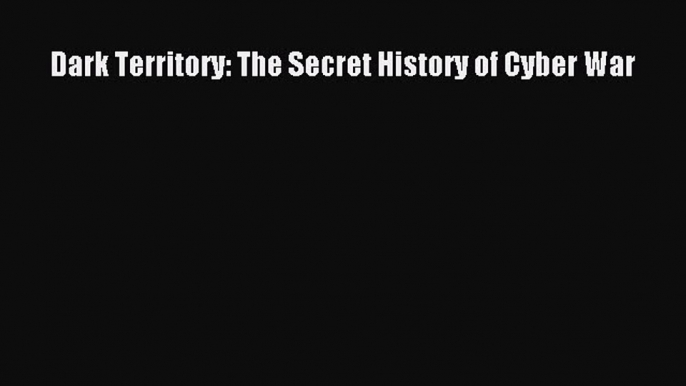 Download Dark Territory: The Secret History of Cyber War Ebook Free