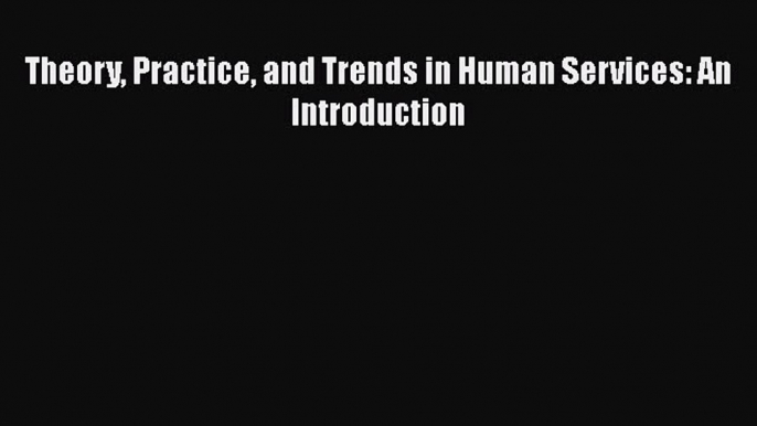 [PDF] Theory Practice and Trends in Human Services: An Introduction Free Books