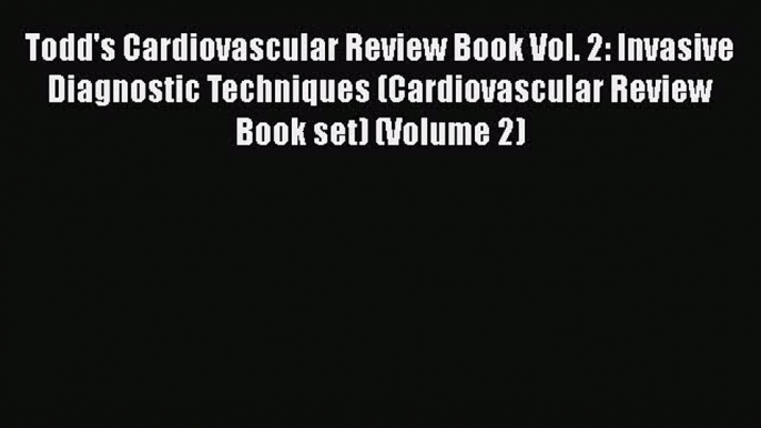 [Read] Todd's Cardiovascular Review Book Vol. 2: Invasive Diagnostic Techniques (Cardiovascular