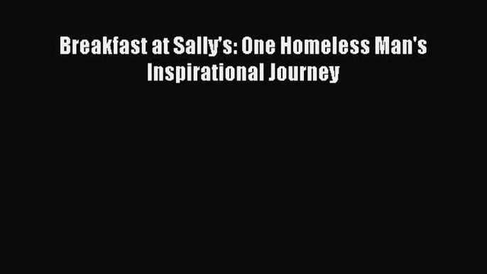 [Read] Breakfast at Sally's: One Homeless Man's Inspirational Journey ebook textbooks