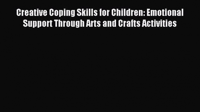 Download Creative Coping Skills for Children: Emotional Support Through Arts and Crafts Activities