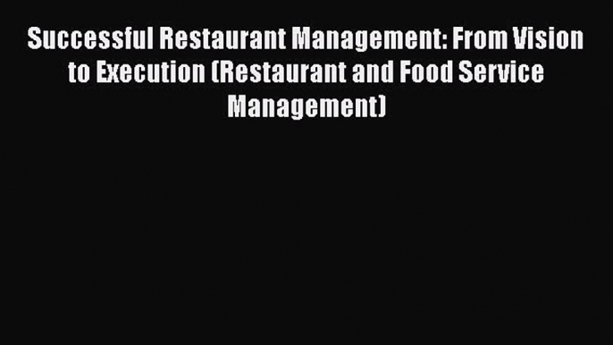 Read Successful Restaurant Management: From Vision to Execution (Restaurant and Food Service