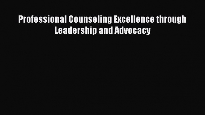 Read Professional Counseling Excellence through Leadership and Advocacy Ebook Free